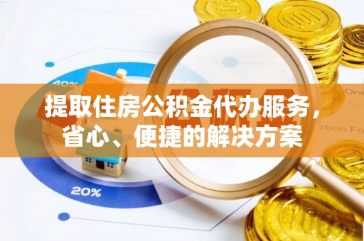 栖霞提取住房公积金代办服务，省心、便捷的解决方案