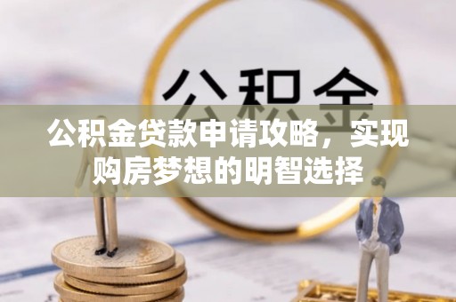 栖霞公积金贷款申请攻略，实现购房梦想的明智选择