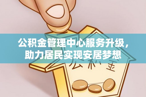 栖霞公积金管理中心服务升级，助力居民实现安居梦想