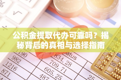 栖霞公积金提取代办可靠吗？揭秘背后的真相与选择指南