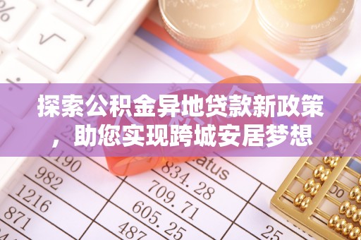 栖霞探索公积金异地贷款新政策，助您实现跨城安居梦想