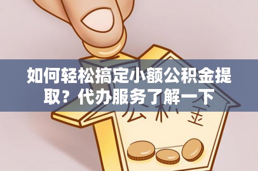 栖霞如何轻松搞定小额公积金提取？代办服务了解一下