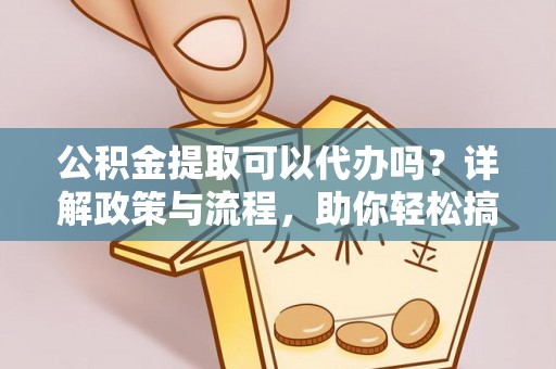 栖霞公积金提取可以代办吗？详解政策与流程，助你轻松搞定！