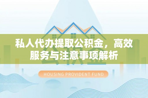 栖霞私人代办提取公积金，高效服务与注意事项解析