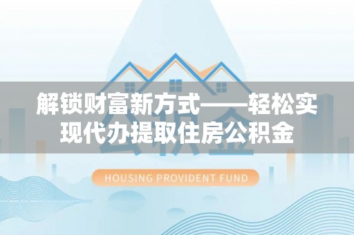 栖霞解锁财富新方式——轻松实现代办提取住房公积金