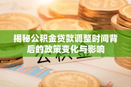 栖霞揭秘公积金贷款调整时间背后的政策变化与影响