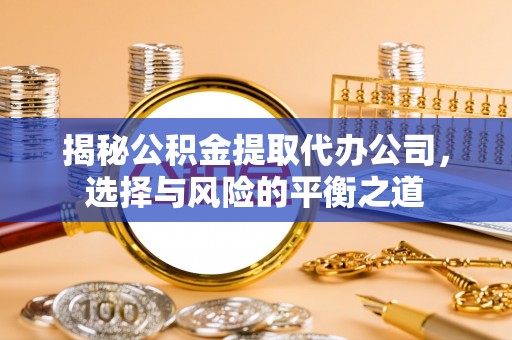 栖霞揭秘公积金提取代办公司，选择与风险的平衡之道