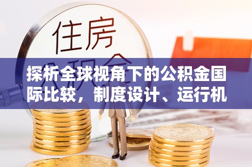 栖霞探析全球视角下的公积金国际比较，制度设计、运行机制与未来趋势
