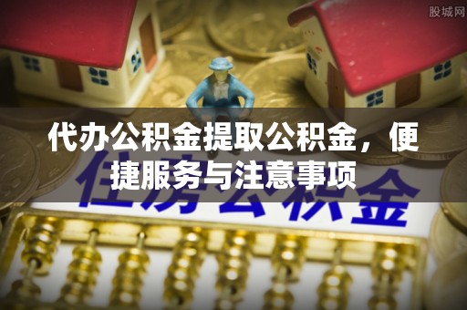 栖霞代办公积金提取公积金，便捷服务与注意事项