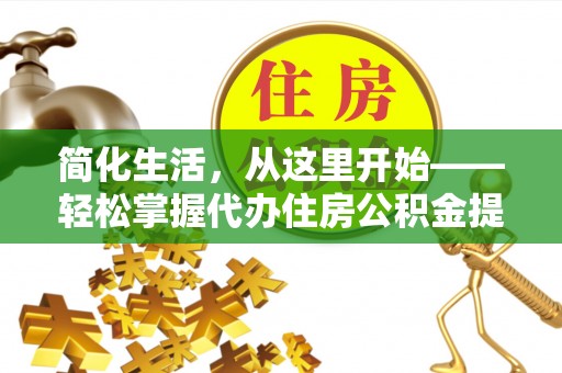 栖霞简化生活，从这里开始——轻松掌握代办住房公积金提取全流程