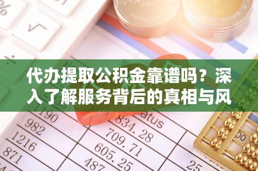 栖霞代办提取公积金靠谱吗？深入了解服务背后的真相与风险