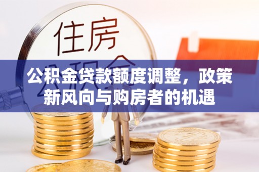 栖霞公积金贷款额度调整，政策新风向与购房者的机遇