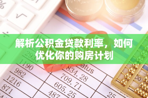 栖霞解析公积金贷款利率，如何优化你的购房计划