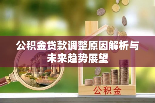 栖霞公积金贷款调整原因解析与未来趋势展望
