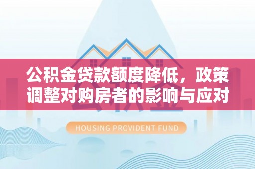 栖霞公积金贷款额度降低，政策调整对购房者的影响与应对策略