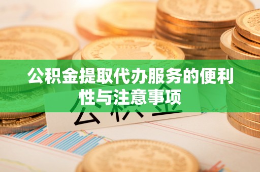 栖霞公积金提取代办服务的便利性与注意事项