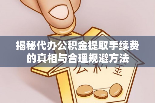 栖霞揭秘代办公积金提取手续费的真相与合理规避方法