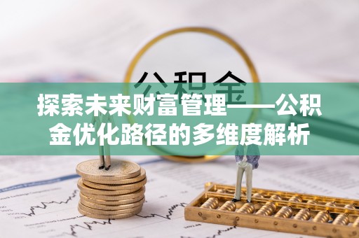 栖霞探索未来财富管理——公积金优化路径的多维度解析