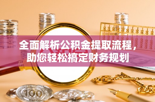 栖霞全面解析公积金提取流程，助您轻松搞定财务规划