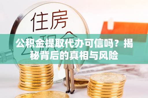 栖霞公积金提取代办可信吗？揭秘背后的真相与风险