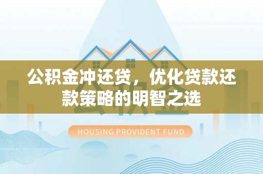 栖霞公积金冲还贷，优化贷款还款策略的明智之选