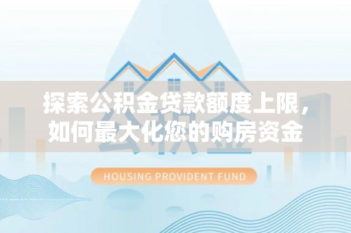 栖霞探索公积金贷款额度上限，如何最大化您的购房资金