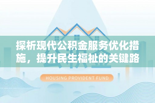 栖霞探析现代公积金服务优化措施，提升民生福祉的关键路径