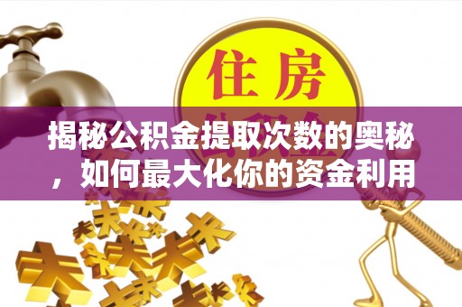 栖霞揭秘公积金提取次数的奥秘，如何最大化你的资金利用？