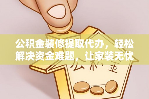 栖霞公积金装修提取代办，轻松解决资金难题，让家装无忧