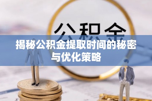 栖霞揭秘公积金提取时间的秘密与优化策略