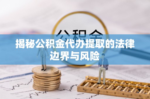栖霞揭秘公积金代办提取的法律边界与风险