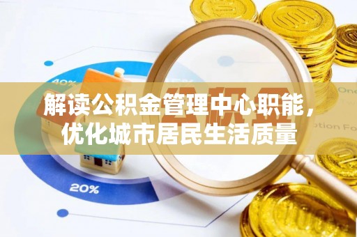 栖霞解读公积金管理中心职能，优化城市居民生活质量