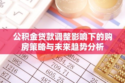 栖霞公积金贷款调整影响下的购房策略与未来趋势分析
