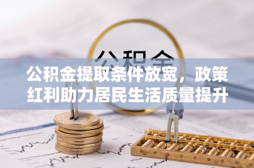 栖霞公积金提取条件放宽，政策红利助力居民生活质量提升