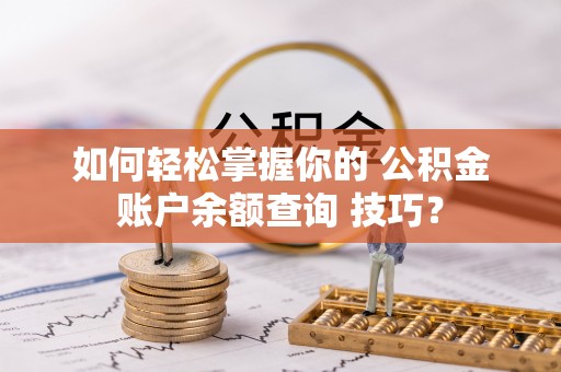 栖霞如何轻松掌握你的 公积金账户余额查询 技巧？