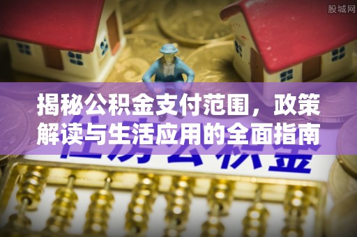 栖霞揭秘公积金支付范围，政策解读与生活应用的全面指南