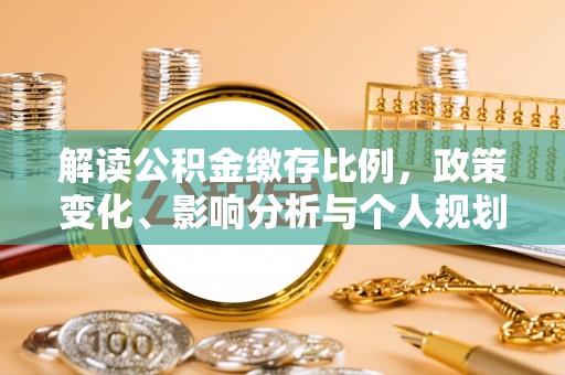 栖霞解读公积金缴存比例，政策变化、影响分析与个人规划