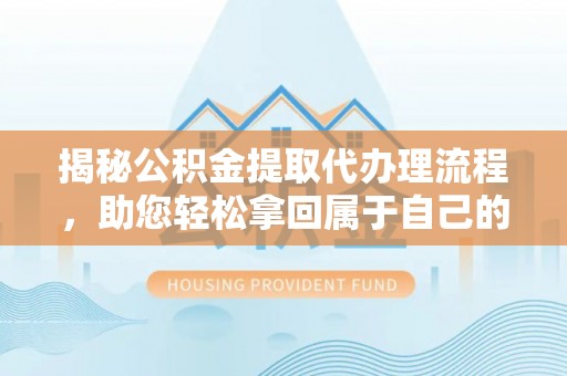 栖霞揭秘公积金提取代办理流程，助您轻松拿回属于自己的钱