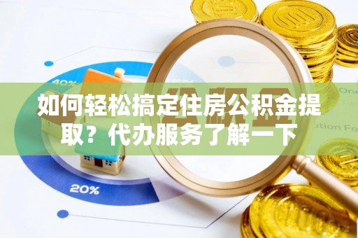 栖霞如何轻松搞定住房公积金提取？代办服务了解一下