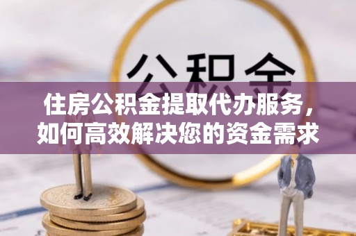 栖霞住房公积金提取代办服务，如何高效解决您的资金需求