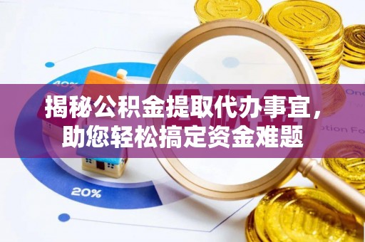栖霞揭秘公积金提取代办事宜，助您轻松搞定资金难题