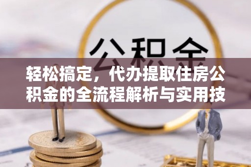 栖霞轻松搞定，代办提取住房公积金的全流程解析与实用技巧