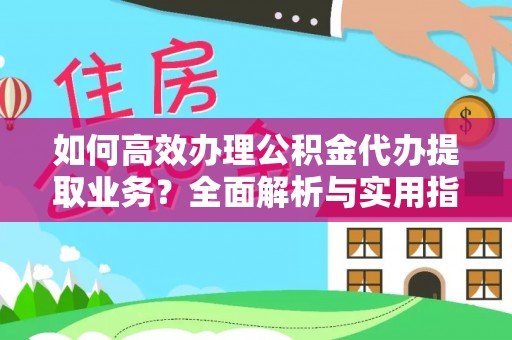 栖霞如何高效办理公积金代办提取业务？全面解析与实用指南