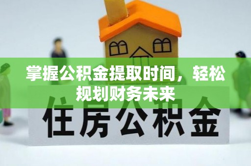 栖霞掌握公积金提取时间，轻松规划财务未来