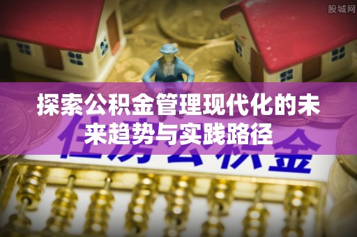 栖霞探索公积金管理现代化的未来趋势与实践路径