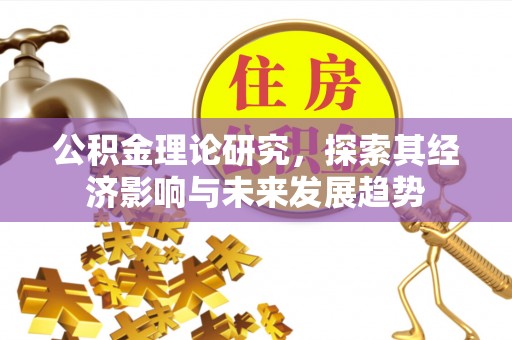 栖霞公积金理论研究，探索其经济影响与未来发展趋势