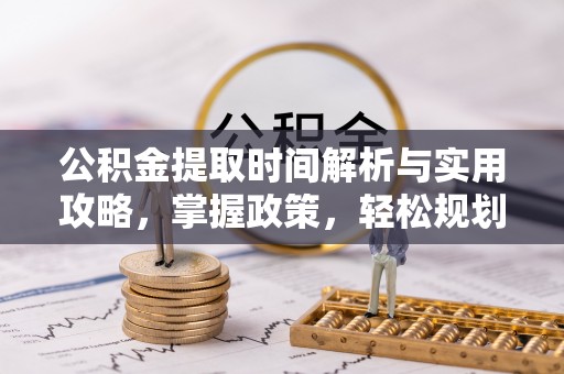 栖霞公积金提取时间解析与实用攻略，掌握政策，轻松规划未来