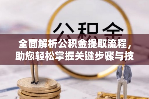 栖霞全面解析公积金提取流程，助您轻松掌握关键步骤与技巧
