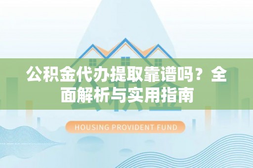 栖霞公积金代办提取靠谱吗？全面解析与实用指南