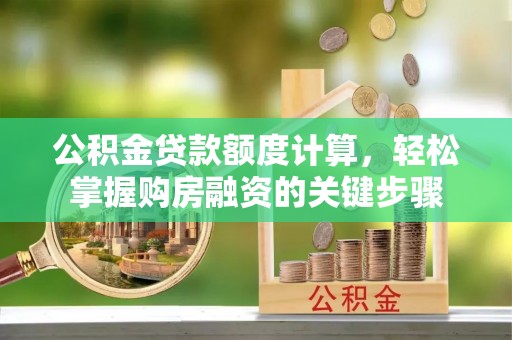 栖霞公积金贷款额度计算，轻松掌握购房融资的关键步骤